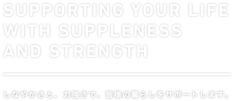 SUPPORTING YOUR LIFE WITH SUPPLENESS AND STRENGTH